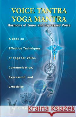 Voice Tantra Yoga Mantra: Harmony of Inner and Expressed Voice Dr Manjiree Vikas Gokhal 9789381205143 Power Publishers