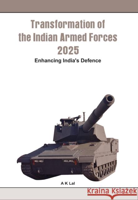 Transformation of the Indian Armed Forces 2025: Enhancing India's Defence Lal, A. K. 9789381411131 VIJ Books (India) Pty Ltd
