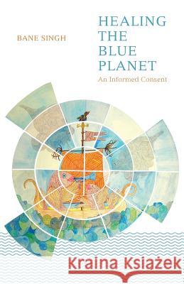 Healing the Blue Planet: An Informed Consent Bane Singh 9789381836743