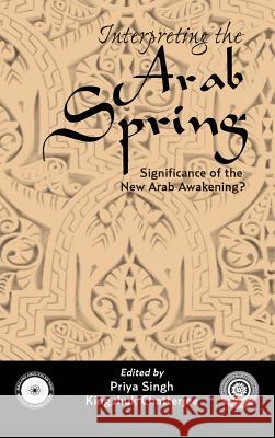 Interpreting the Arab Spring: Significance of the New Arab Awakening? Priya Singh, Kingshuk Chatterjee (University of Calcutta India) 9789381904466