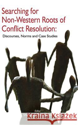 Searching for Non-Western Roots of Conflict Resolution: Discourses, Norms, and Case Studies Shantanu Chakrabarti (University of Calcutta India) 9789381904718