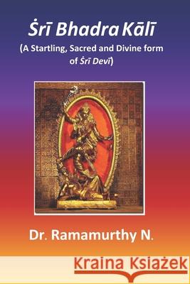 Ṡrī Bhadra Kālī: A Startling, Sacred and Divine form of Ṡrī Devī Natarajan, Ramamurthy 9789382237884