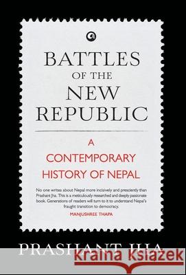 Battles of the New Republic a Contemporary History of Nepal Prashant Jha 9789382277996