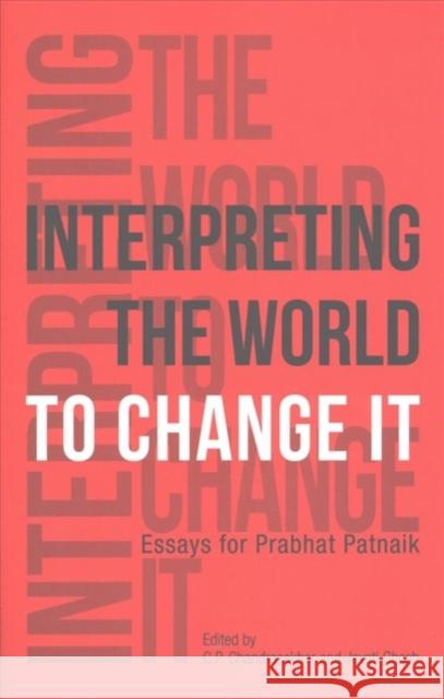 Interpreting the World to Change It: Essays for Prabhat Patnaik C. P. Chandrasekhar Jayati Ghosh 9789382381938 Tulika Books