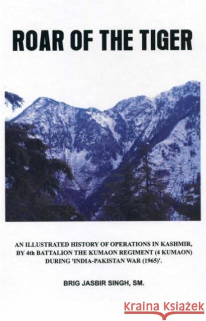 Roar of the Tiger: The History of the 4th Battalion the Kumaon Regt in the 1965 Indo-Pak War Jasbir Singh, Sm 9789382652038