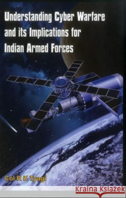 Understanding Cyber Warfare and Its Implications for Indian Armed Forces Tyagi, R. K. 9789382652090 Vij Books India