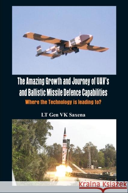 The Amazing Growth and Journey of Uav's and Ballastic Missile Defence Capabilities Saxena, Lt Gen V. K. 9789382652137 VIJ Books (India) Pty Ltd