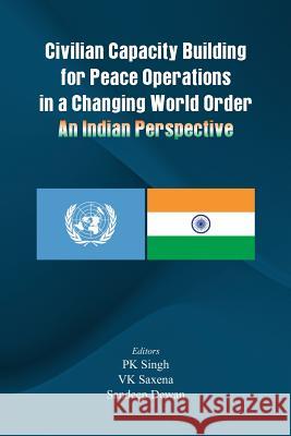 Civilian Capacity Building for Peace Operations in a Changing World Order : An Indian Perspective P.K. Singh V. K. Saxena Sandeep Dewan 9789382652243 