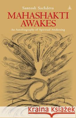 Mahashakti Awakes: An Autobiography Of Spiritual Awakening Sachdeva, Santosh 9789382742951