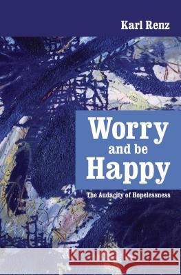 Worry and be Happy: The Audacity of Hopelessness Renz, Karl 9789382788041 Promontory Press