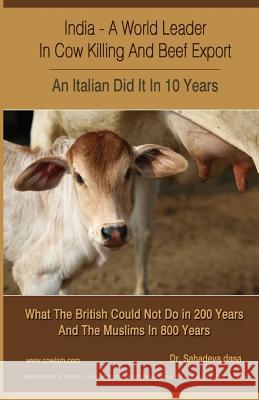 India - A World Leader In Cow Killing And Beef Export - An Italian Did It In 10 Years: What The British Could Not Do in 200 Years And The Muslims In 8 Dasa, Sahadeva 9789382947172 Soul Science University Press