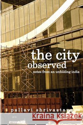 The City Observed: Notes from an unfolding India Shrivastava, Pallavi 9789383419142