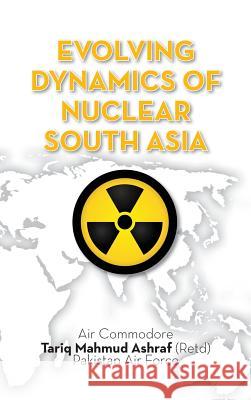 Evolving Dynamics of Nuclear South Asia Tariq Mahmud Ashraf 9789383649105 K W Publishers Pvt Ltd