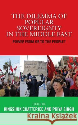 The Dilemma of Popular Sovereignty in the Middle East: Power from or to the People? Kingshuk Chatterjee, Priya Singh 9789383649112