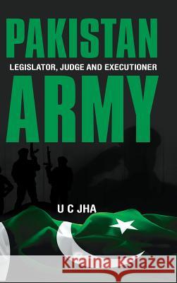 Pakistan Army: Legislator, Judge and Executioner U C Jha 9789383649969 KW Publishers Pvt Ltd