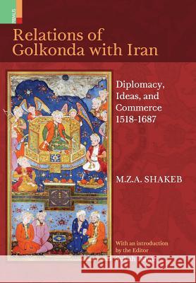 Relations Of Golkonda with Iran: Diplomacy, Ideas, and Commerce 1518 - 1687 M Z a Shakeb 9789384092429 Primus Books