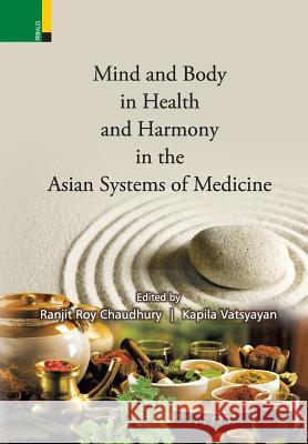 Mind and Body in Health and Harmony in the Asian Systems of Medicine Ranjit Roy Chaudhury Kapila Vatsyayan 9789384092740