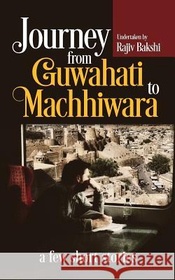 Journey from Guwahati to Machhiwara: A Few Short Stories Rajiv Bakshi 9789384391751 Notion Press