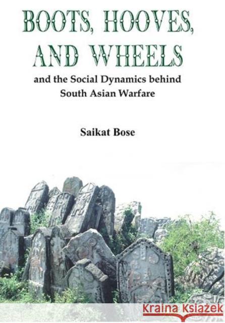 Boot, Hooves and Wheels: And the Social Dynamics Behind South Asian Warfare Saikat Bose 9789384464530