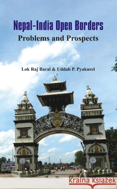 Nepal - India Open Borders: Problems and Prospects Lok Raj Baral Uddab P. Pyakurel  9789384464868 VIJ Books (India) Pty Ltd