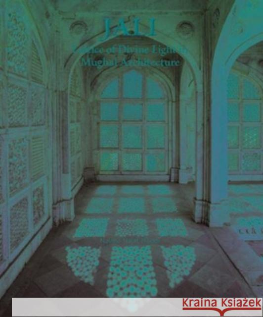 Jali: Lattice of Divine Light in Mughal Architecture Navina Najat Haidar 9789385360749 Mapin Publishing Pvt