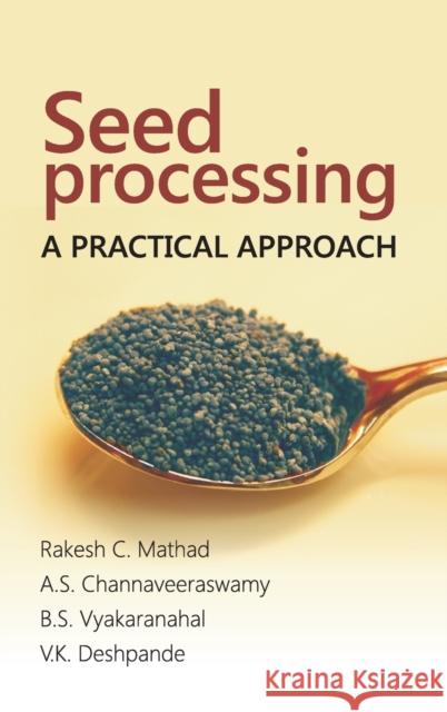 Seed Processing: A Practical Approach: A Practical Approach Rakesh C. Mathad Channaveeraswamy A Vyakaranahal B 9789385516085