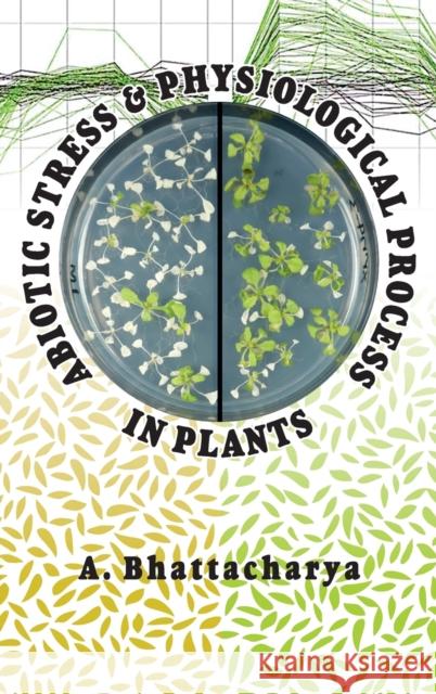 Abiotic Stress and Physiological Process in Plants A. Bhattacharya 9789385516696