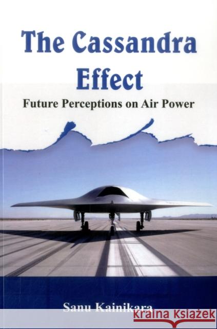 The Cassandra Effect: Future Perceptions on Air Power Dr Sanu Kainikara   9789385563324 VIJ Books (India) Pty Ltd