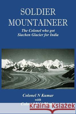 Soldier Mountaineer: The Colonel who got Siachen Glacier for India Kumar, Col N. 9789385563409 