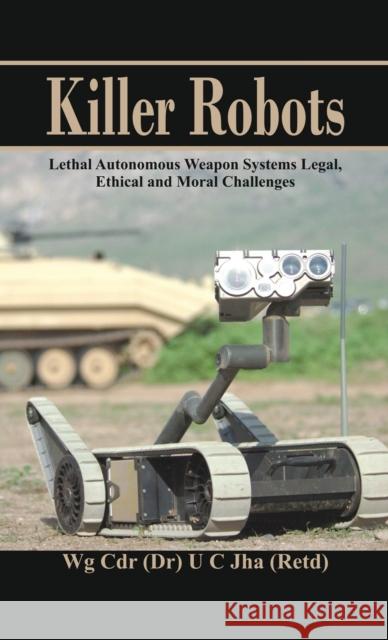 Killer Robots: Lethal Autonomous Weapon Systems Legal, Ethical and Moral Challenges Dr U. C. Jha 9789385563614 Vij Books India
