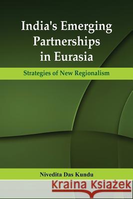 India's Emerging Partnerships in Eurasia: Strategies of New Regionalism Dr Nivedita Kun 9789385563737 Vij Books India