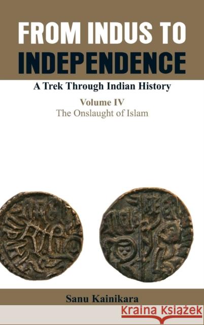 From Indus to Independence- A Trek Through Indian History: Vol IV the Onslaught of Islam Dr Sanu Kainikara   9789385563867 VIJ Books (India) Pty Ltd