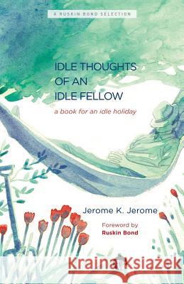 The Idle Thoughts of an Idle Fellow: A Book for an Idle Holiday Jerome K Jerome 9789385755651 Speaking Tiger Books