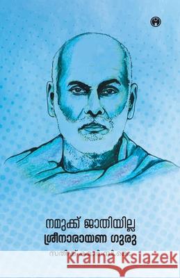 Namukku Jathiyilla: Sreenarayana Guru Satheesh Kumar C 9789385899751