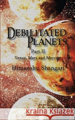 Debilitated Planets - Part II: Venus, Mars and Mercury Himanshu Shangari 9789386009845 Notion Press