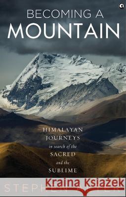 Becoming a Mountain: Himalayan Journeys in Search of the Sacred and the Sublime Aleph Book Company 9789386021564