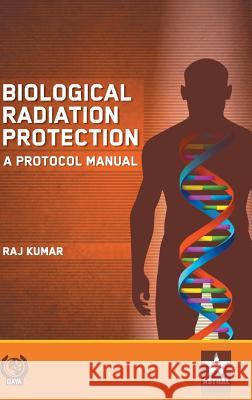 Biological Radiation Protection: A Protocol Manual Raj Kumar 9789386071125 Astral International Pvt Ltd