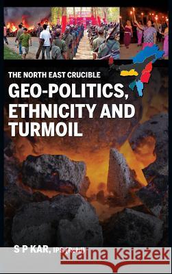 The North East Crucible: Geo-Politics, Ethnicity and Turmoil S P Kar 9789386288080 Knowledge World International