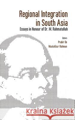 Regional Integration in South Asia: Essays in Honour of Dr M Rahmatullah Prabir De, Mustafizur Rahman (The University of Melbourne, Australia) 9789386288141