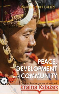 Peace, Development and Community: The Look East Imagination of India with Special Reference to Northeast India Imankalyan Lahiri 9789386288332 K W Publishers Pvt Ltd
