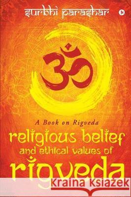 Religious Belief and Ethical Values of Rigveda: A Book on Rigveda Surbhi Parashar 9789386295934