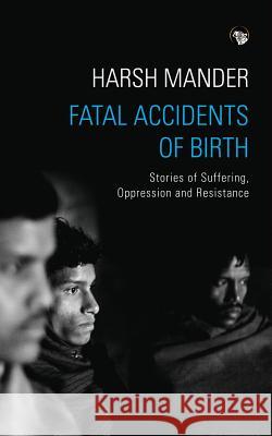 Fatal Accidents of Birth: Stories of Suffering, Oppression and Resistance Harsh Mander 9789386338129