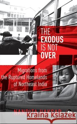 The Exodus Is Not Over: Migrations from the Ruptured Homelands of Northeast India Nandita Haksar 9789386338136 Speaking Tiger Publishing Private Limited