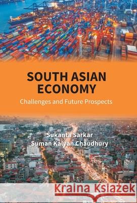 South Asian Economy: Challenges And Future Prospects Sukanta Sarkar Suman Chaudhury Kalyan 9789386397225