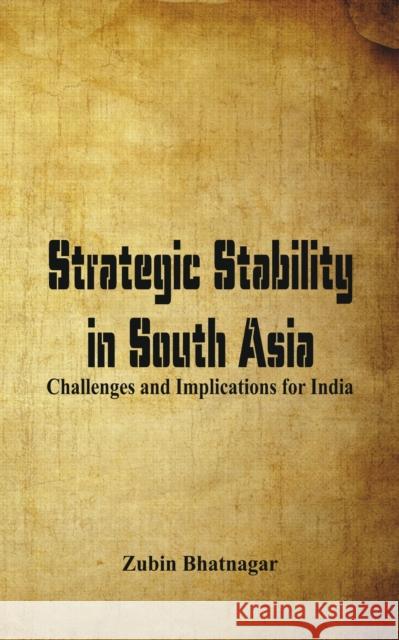 Strategic Stability in South Asia: Challenges and Implications for India Bhatnagar, Zubin 9789386457356