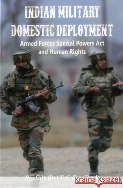 Indian Military Domestic Deployment: Armed Forces Special Powers ACT and Human Rights Dr U. C. Jha 9789386457424 Vij Books India