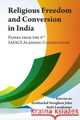 Religious Freedom and Conversion in India: Papers from the Fourth SAIACS Academic Consultation Longkumer, Atola 9789386549068 Saiacs Press