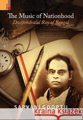 The Music of Nationhood: Dwijendralal Roy of Bengal Sarvani Gooptu 9789386552945 Primus Books