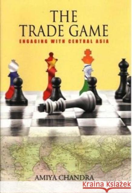 THE TRADE GAME: : Engaging with Central Asia Amiya Chandra 9789386618092