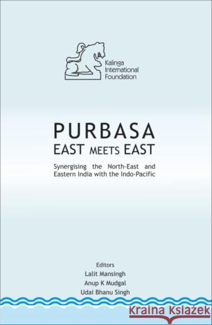 PURBASA East Meets East: Synergising the North-East and Eastern India with the Indo-Pacific Lalit Mansingh, Anup K. Mudgal, Udai Bhanu Singh 9789386618641 Eurospan (JL)